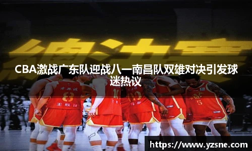 CBA激战广东队迎战八一南昌队双雄对决引发球迷热议