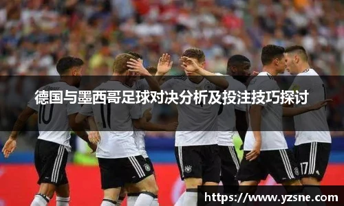 德国与墨西哥足球对决分析及投注技巧探讨