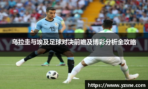 乌拉圭与埃及足球对决前瞻及博彩分析全攻略
