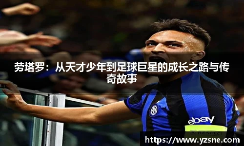 劳塔罗：从天才少年到足球巨星的成长之路与传奇故事